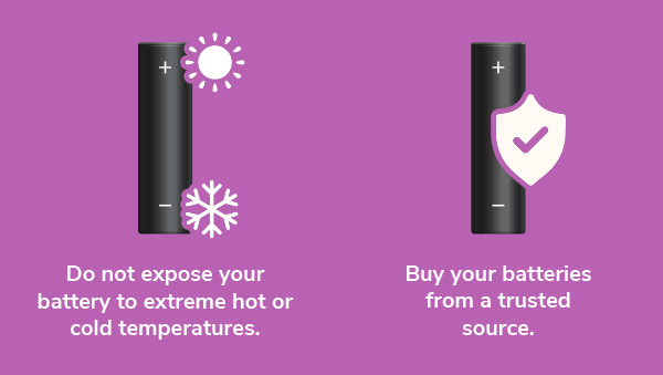 Do not expose batteries to extreme temperature and buy your batteries from a reputable source